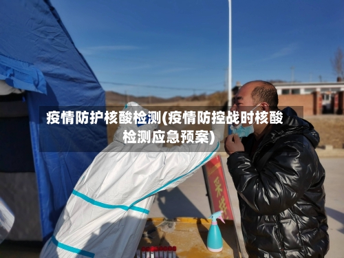 疫情防护核酸检测(疫情防控战时核酸检测应急预案)