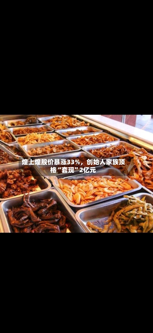 煌上煌股价暴涨33%，创始人家族顶格“套现”2亿元