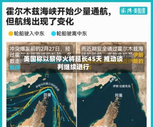 美国称以黎停火将延长45天 推动谈判继续进行