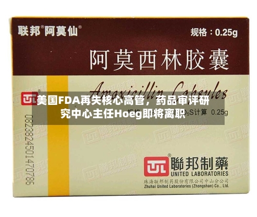 美国FDA再失核心高管，药品审评研究中心主任Hoeg即将离职