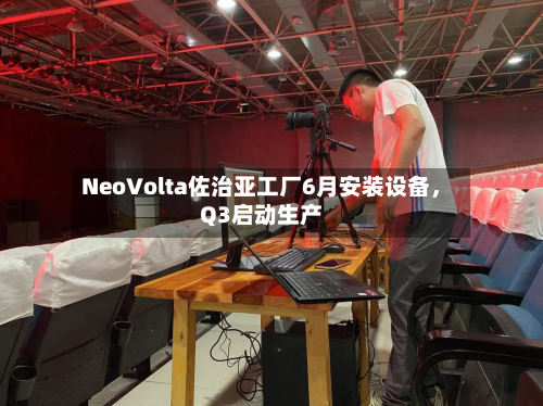 NeoVolta佐治亚工厂6月安装设备，Q3启动生产