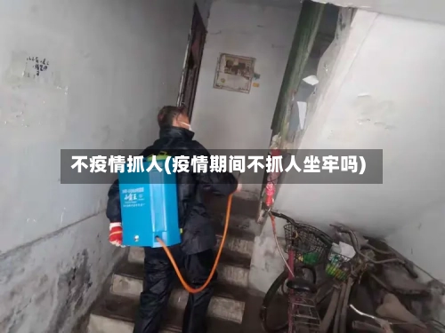 不疫情抓人(疫情期间不抓人坐牢吗)