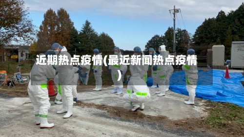 近期热点疫情(最近新闻热点疫情)