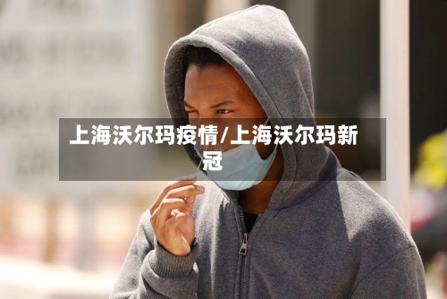 上海沃尔玛疫情/上海沃尔玛新冠