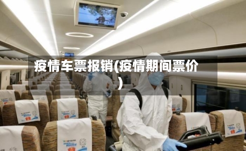 疫情车票报销(疫情期间票价)