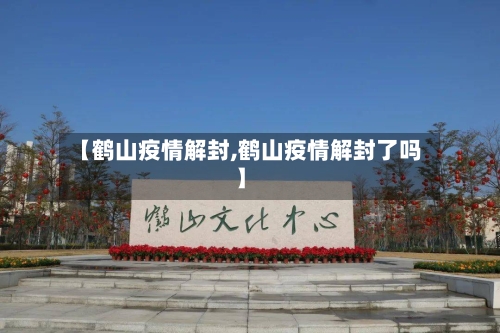 【鹤山疫情解封,鹤山疫情解封了吗】
