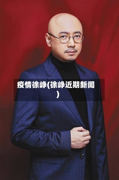 疫情徐峥(徐峥近期新闻)