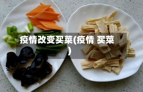 疫情改变买菜(疫情 买菜)