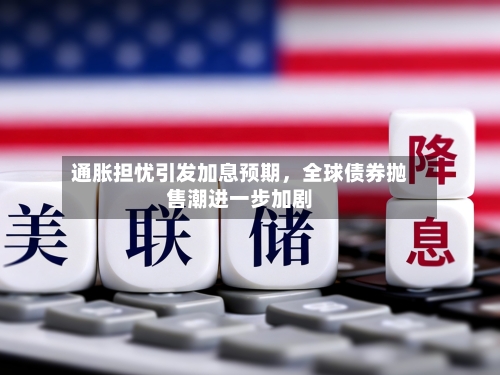 通胀担忧引发加息预期，全球债券抛售潮进一步加剧