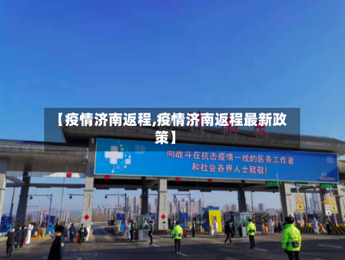【疫情济南返程,疫情济南返程最新政策】
