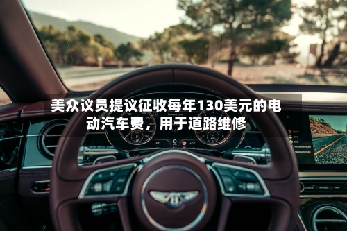 美众议员提议征收每年130美元的电动汽车费，用于道路维修