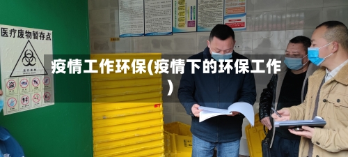 疫情工作环保(疫情下的环保工作)