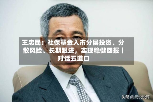 王忠民：社保基金入市分层投资、分散风险、长期跟进，实现稳健回报丨对话五道口