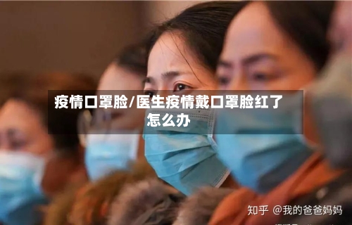 疫情口罩脸/医生疫情戴口罩脸红了怎么办