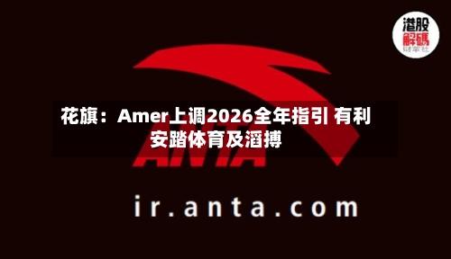 花旗：Amer上调2026全年指引 有利安踏体育及滔搏