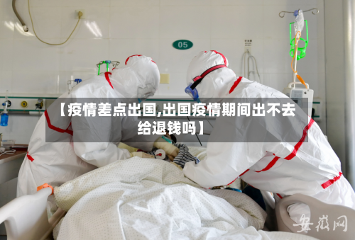 【疫情差点出国,出国疫情期间出不去给退钱吗】-第1张图片
