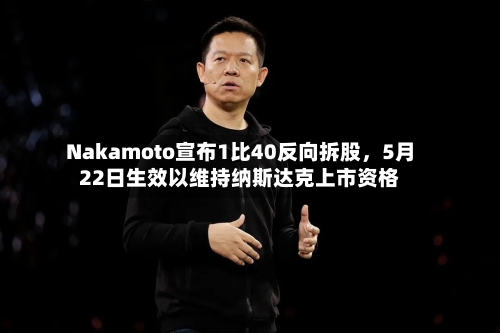 Nakamoto宣布1比40反向拆股，5月22日生效以维持纳斯达克上市资格