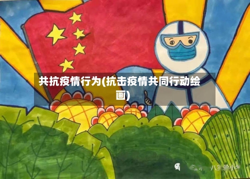 共抗疫情行为(抗击疫情共同行动绘画)