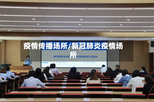 疫情传播场所/新冠肺炎疫情场所