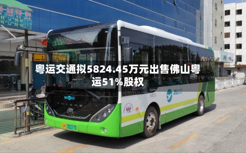 粤运交通拟5824.45万元出售佛山粤运51%股权