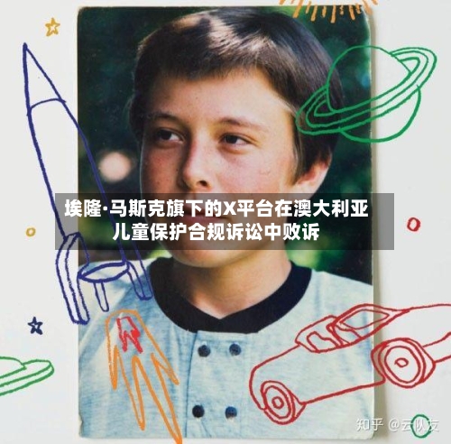 埃隆·马斯克旗下的X平台在澳大利亚儿童保护合规诉讼中败诉