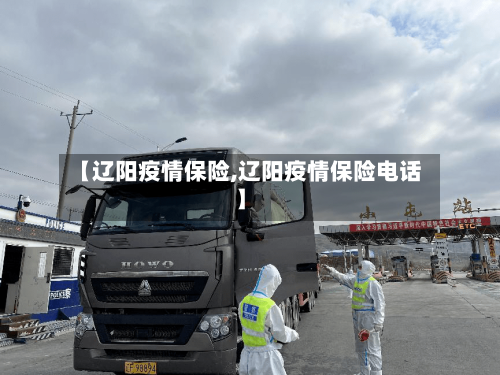 【辽阳疫情保险,辽阳疫情保险电话】