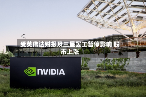 受英伟达财报及三星罢工暂停影响 股市上涨