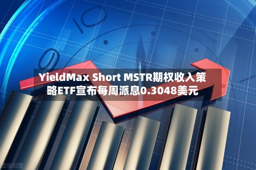 YieldMax Short MSTR期权收入策略ETF宣布每周派息0.3048美元