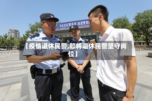 【疫情退休民警,即将退休民警坚守岗位】