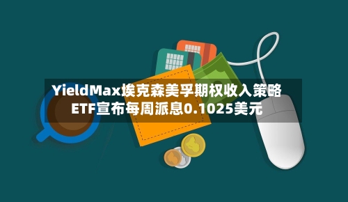 YieldMax埃克森美孚期权收入策略ETF宣布每周派息0.1025美元