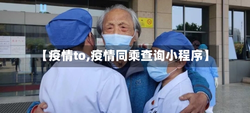 【疫情to,疫情同乘查询小程序】