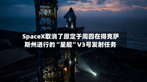 SpaceX取消了原定于周四在得克萨斯州进行的“星舰”V3号发射任务