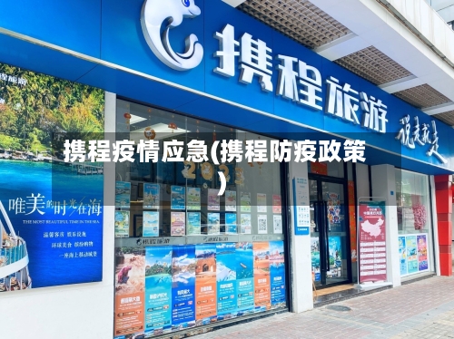 携程疫情应急(携程防疫政策)