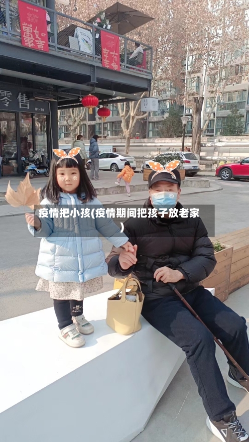 疫情把小孩(疫情期间把孩子放老家)