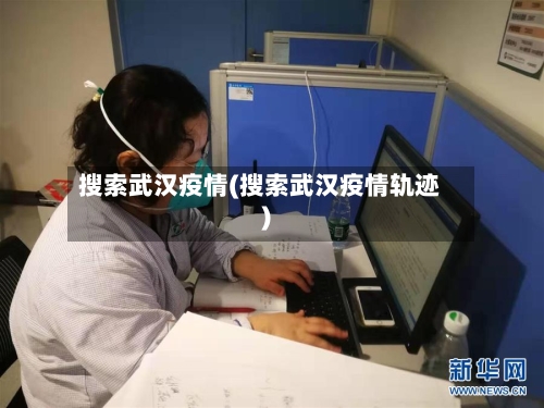搜索武汉疫情(搜索武汉疫情轨迹)