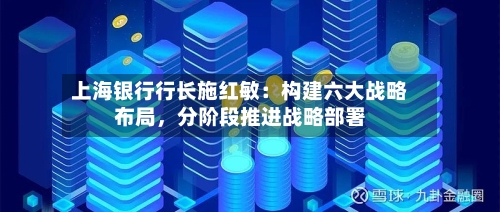 上海银行行长施红敏：构建六大战略布局，分阶段推进战略部署
