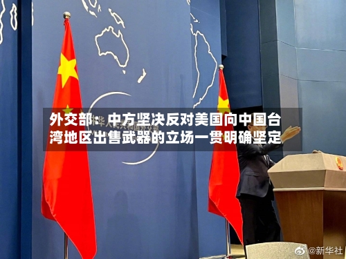外交部：中方坚决反对美国向中国台湾地区出售武器的立场一贯明确坚定