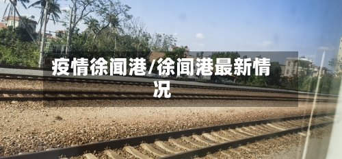疫情徐闻港/徐闻港最新情况