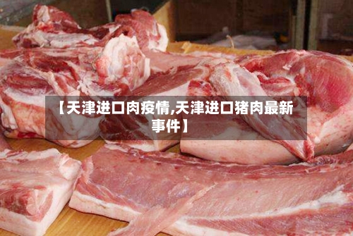 【天津进口肉疫情,天津进口猪肉最新事件】