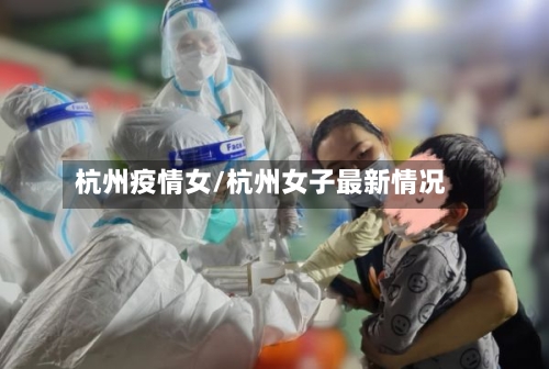 杭州疫情女/杭州女子最新情况
