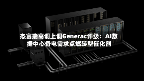 杰富瑞高调上调Generac评级：AI数据中心备电需求点燃转型催化剂