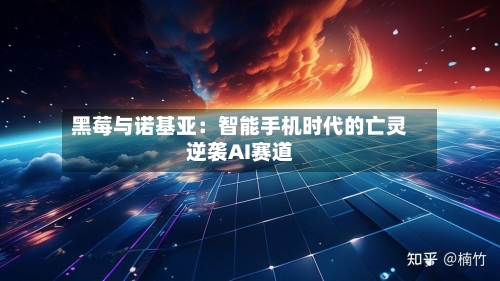 黑莓与诺基亚：智能手机时代的亡灵逆袭AI赛道