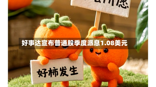 好事达宣布普通股季度派息1.08美元